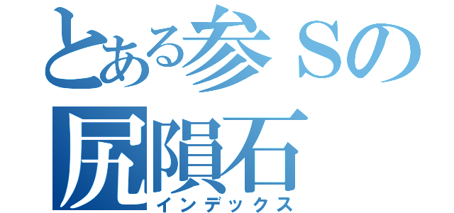 とある参Ｓの尻隕石（インデックス）