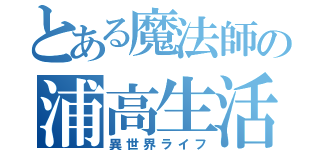 とある魔法師の浦高生活（異世界ライフ）