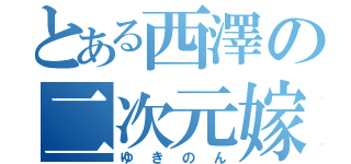 とある西澤の二次元嫁（ゆきのん）