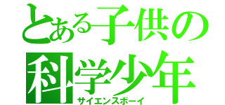 とある子供の科学少年（サイエンスボーイ）