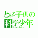 とある子供の科学少年（サイエンスボーイ）