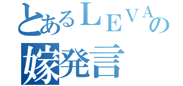 とあるＬＥＶＡＮの嫁発言（）