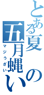 とある夏の五月蝿い歌（マジうざい）