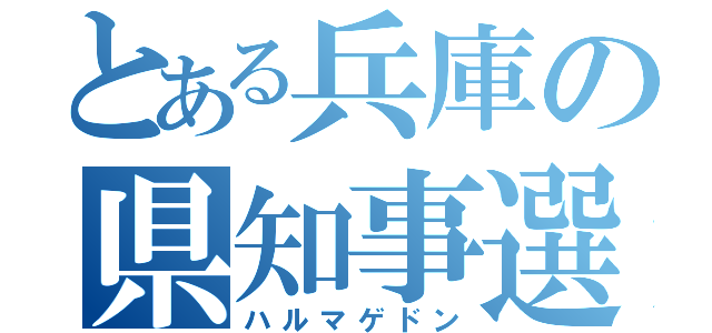 とある兵庫の県知事選挙（ハルマゲドン）