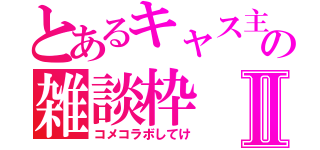 とあるキャス主の雑談枠Ⅱ（コメコラボしてけ）