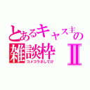 とあるキャス主の雑談枠Ⅱ（コメコラボしてけ）