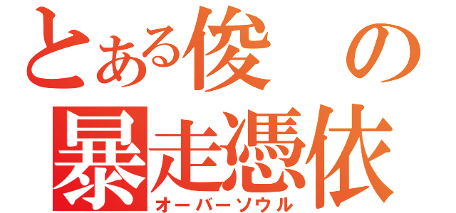 とある俊の暴走憑依（オーバーソウル）