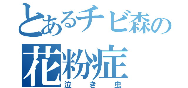 とあるチビ森の花粉症（泣き虫）