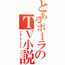 とあるポーラのＴＶ小説（その昔、在ったんです！）