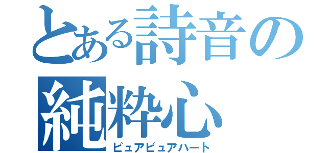 とある詩音の純粋心（ピュアピュアハート）