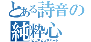 とある詩音の純粋心（ピュアピュアハート）