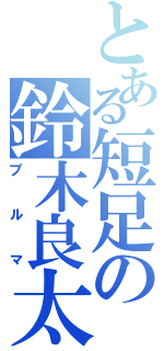 とある短足の鈴木良太（ブルマ）