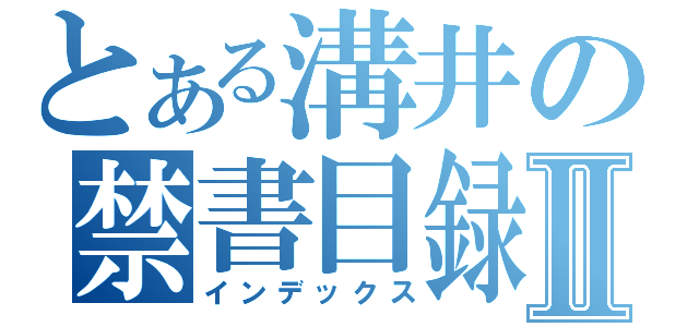 とある溝井の禁書目録Ⅱ（インデックス）