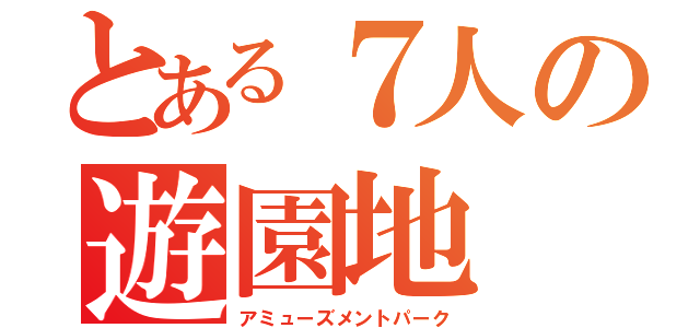 とある７人の遊園地（アミューズメントパーク）