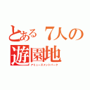 とある７人の遊園地（アミューズメントパーク）