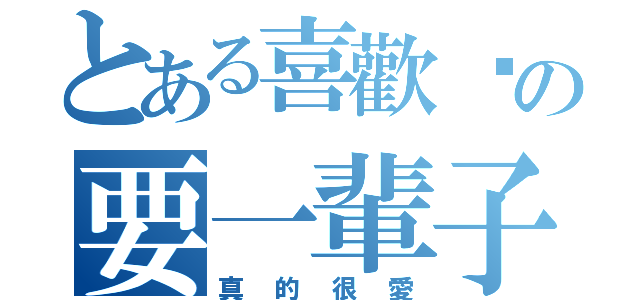 とある喜歡妳の要一輩子（真的很愛）