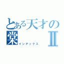 とある天才の棠Ⅱ（インデックス）