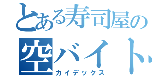 とある寿司屋の空バイト（カイデックス）