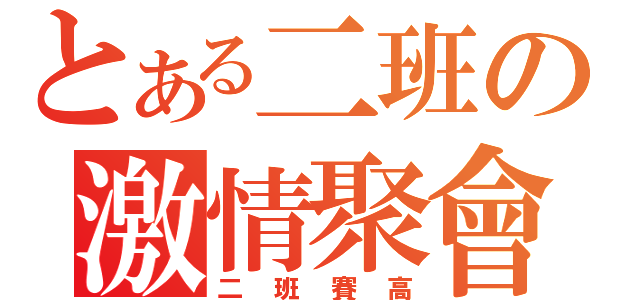 とある二班の激情聚會（二班賽高）