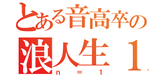 とある音高卒の浪人生１（ｎ＝１）