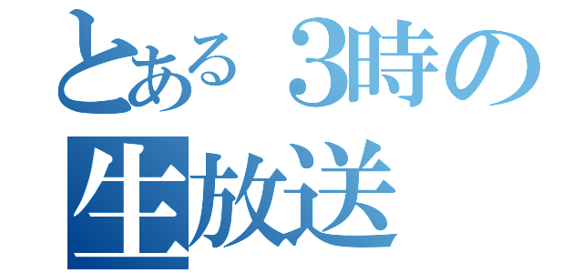 とある３時の生放送（）