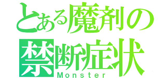 とある魔剤の禁断症状（Ｍｏｎｓｔｅｒ）