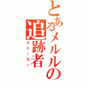 とあるメルルの追跡者（ストーカー）