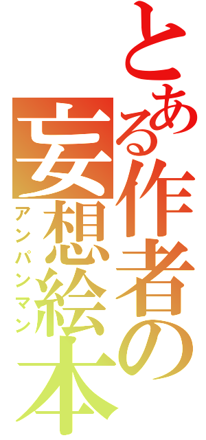 とある作者の妄想絵本（アンパンマン）