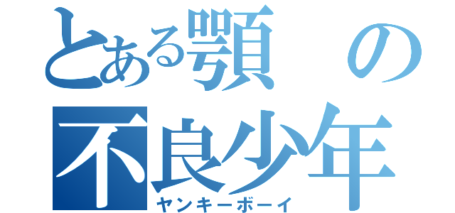 とある顎の不良少年Ⅰ（ヤンキーボーイ）