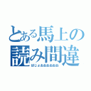 とある馬上の読み間違い（ばじょおおおおおお）