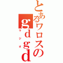 とあるワロスのｇｄｇｄ（ラジオ）