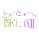 とあるたけちんの童貞一筋Ⅱ（テクノブレイカー）