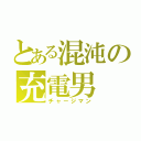 とある混沌の充電男（チャージマン）