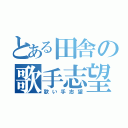 とある田舎の歌手志望（歌い手志望）