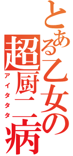 とある乙女の超厨二病（アイタタタ）