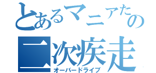 とあるマニアたちの二次疾走（オーバードライブ）