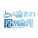 とある論者の役割論理（ロール・ロジック）