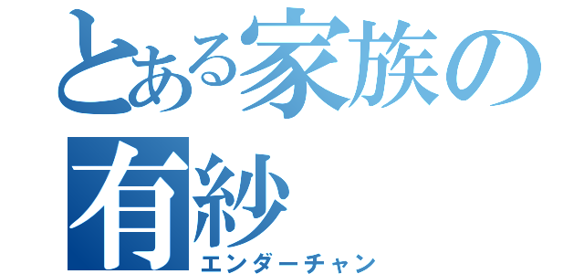 とある家族の有紗（エンダーチャン）