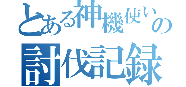 とある神機使いの討伐記録（）