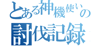 とある神機使いの討伐記録（）