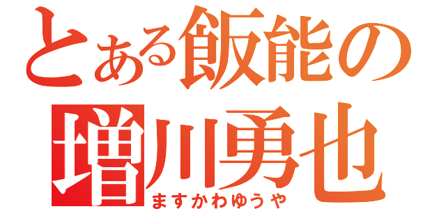 とある飯能の増川勇也（ますかわゆうや）