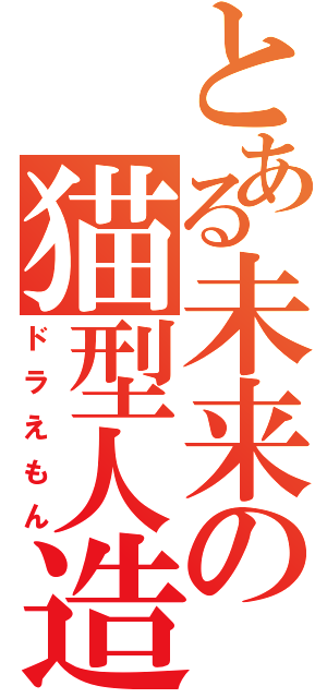 とある未来の猫型人造（ドラえもん）