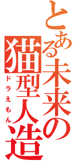 とある未来の猫型人造（ドラえもん）