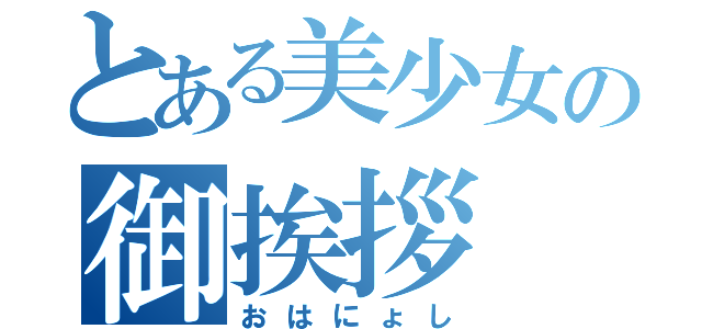 とある美少女の御挨拶（おはにょし）