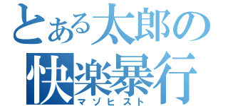 とある太郎の快楽暴行（マゾヒスト）