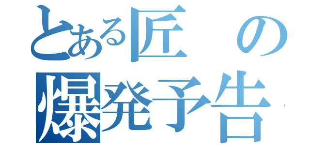 とある匠の爆発予告（）