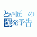 とある匠の爆発予告（）