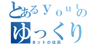 とあるｙｏｕｔｕｂｅのゆっくり実況者（ネットの住民）