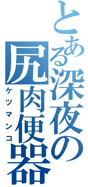 とある深夜の尻肉便器（ケツマンコ）