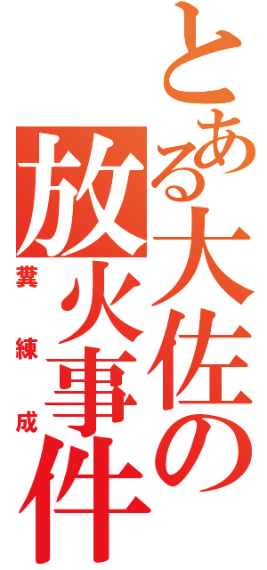 とある大佐の放火事件（糞練成）